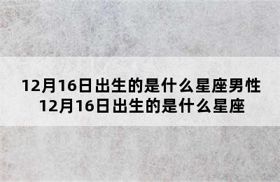 12月16日出生的是什么星座男性 12月16日出生的是什么星座